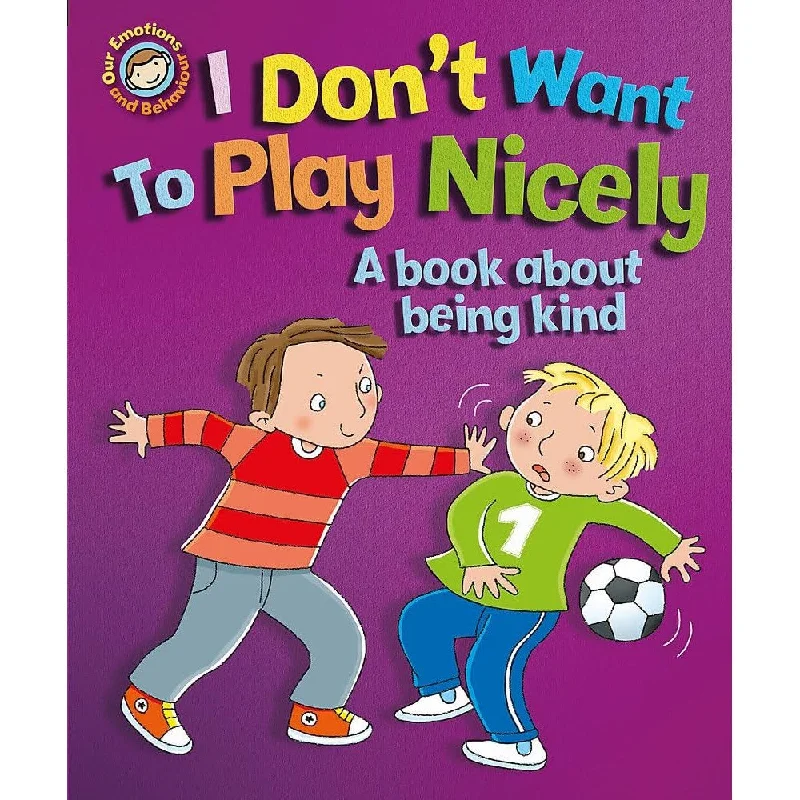 Our Emotions and Behaviour: I Don't Want to Play Nicely - A book about being kind