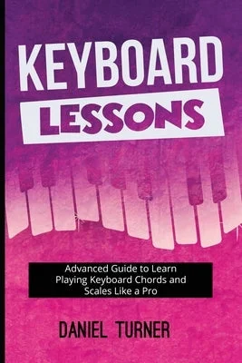 Keyboard Lessons: Advanced Guide to Learn Playing Keyboard Chords and Scales Like a Pro