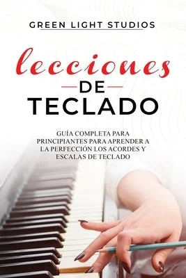 Lecciones de Teclado: Guía Completa para Principiantes para Aprender a la Perfección los Acordes y Escalas de Teclado