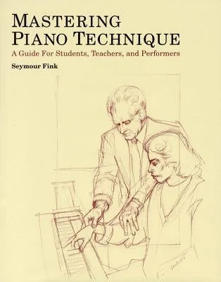 Mastering Piano Technique: A Guide for Students, Teachers and Performers